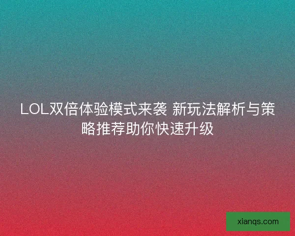 LOL双倍体验模式来袭 新玩法解析与策略推荐助你快速升级