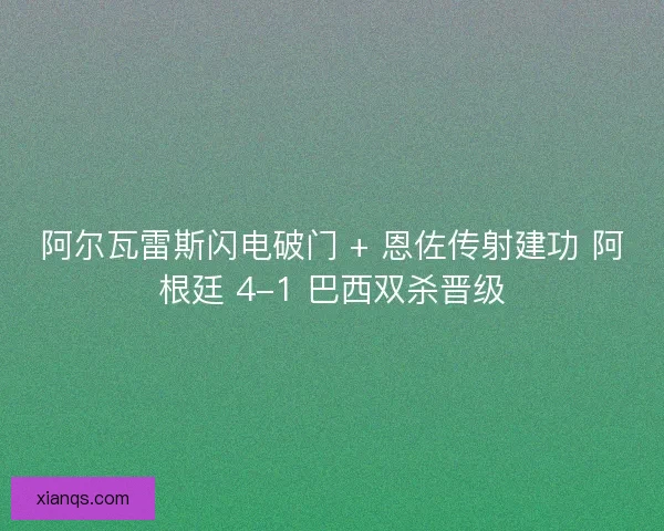阿尔瓦雷斯闪电破门 + 恩佐传射建功 阿根廷 4-1 巴西双杀晋级